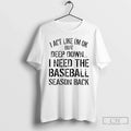 Classic I Act Like Im Ok But Deep Down I Need Baseball Season Back T-Shirts, Hoodie, Sweatshirt - T-Shirt, Sweatshirt, Hoodie
