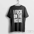 Classic I Fuck On The First Date Slogan Unisex T-shirt, Sweatshirt, Hoodie, Long Sleeve Tee - T-Shirt, Sweatshirt, Hoodie