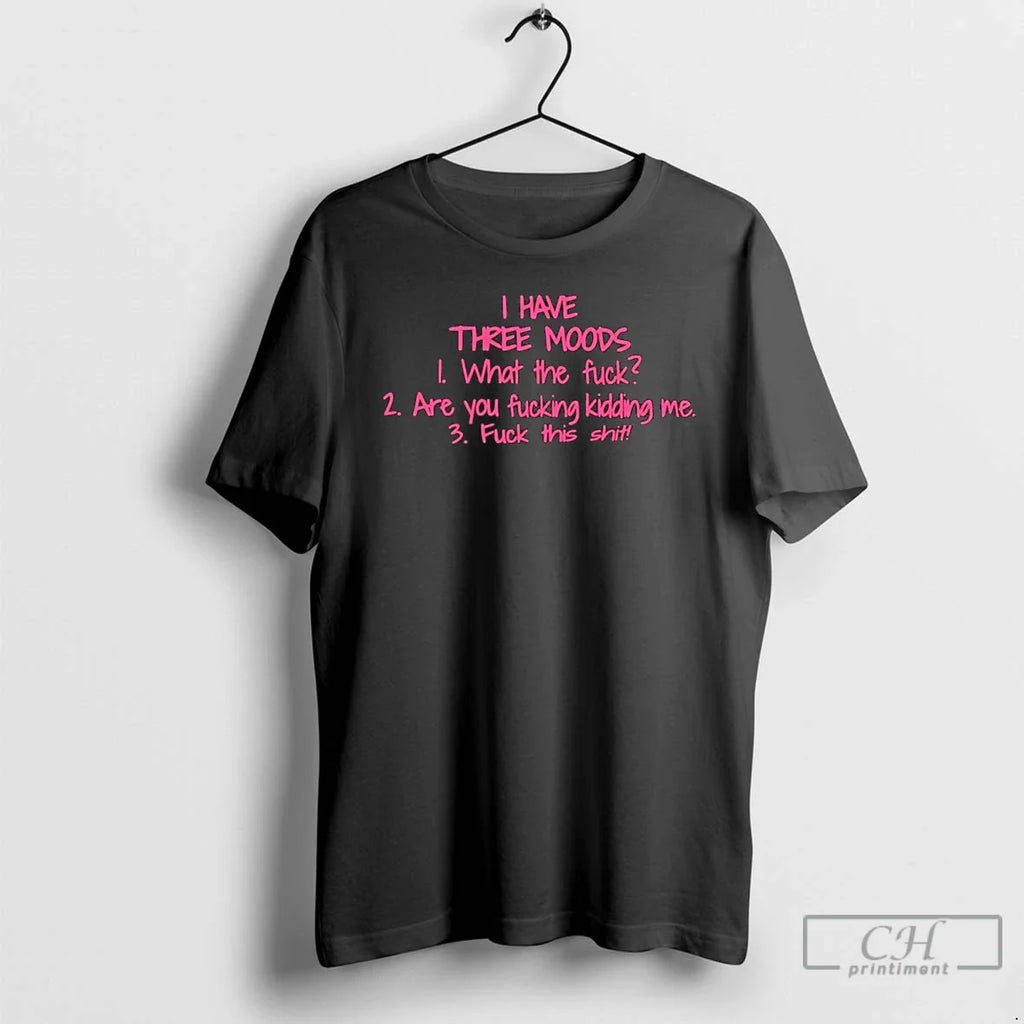 Classic I Have Three Moods What Fuck Are You Fucking Kidding Me Fuck This T-Shirts, Hoodie, Sweatshirt - T-Shirt, Sweatshirt, Hoodie