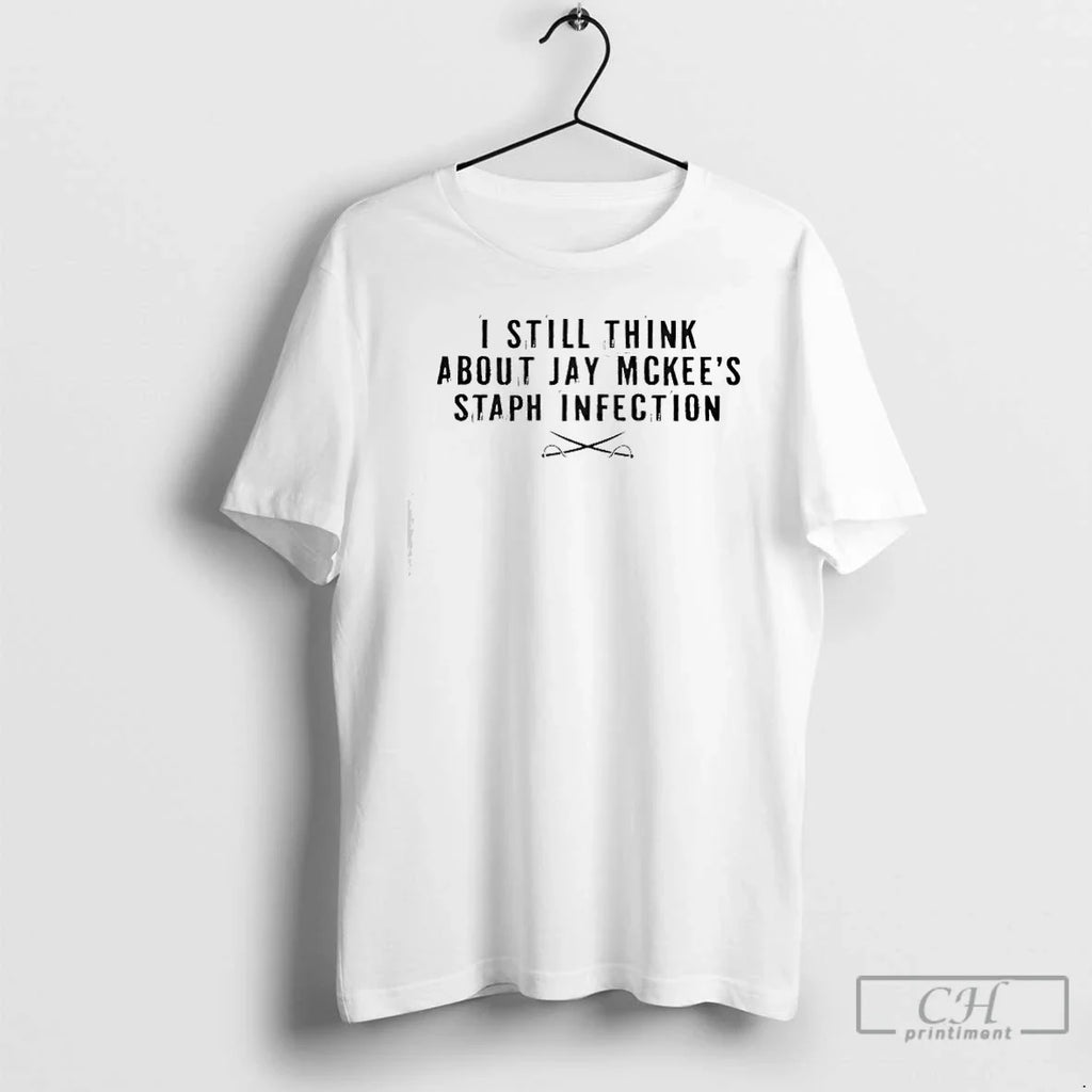 Classic I Still Think About Jay Mckees Staph Infection T-Shirts, Hoodie, Sweatshirt - T-Shirt, Sweatshirt, Hoodie