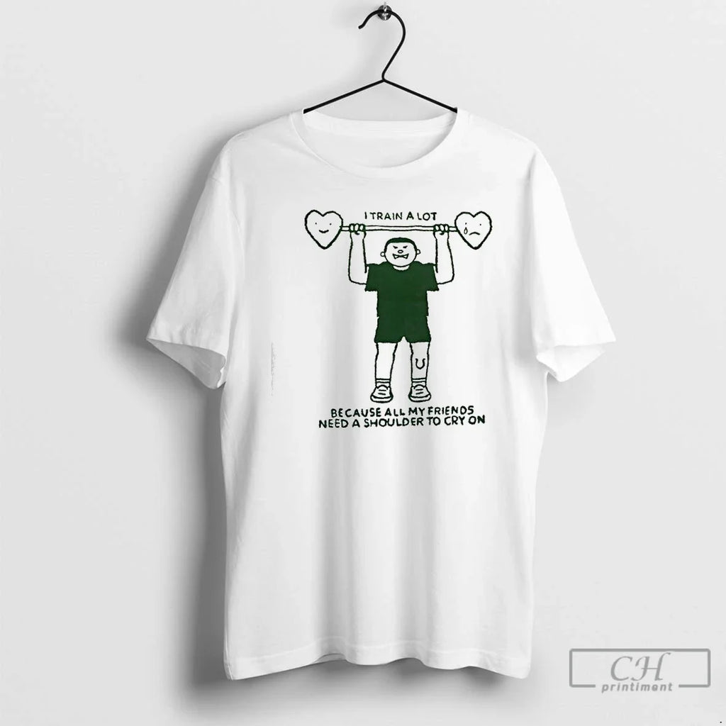 Classic I Train Lot Because All My Friends Need Shoulder Cry T-Shirts, Hoodie, Sweatshirt - T-Shirt, Sweatshirt, Hoodie