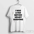Classic I Was Fan Before Velvet Shadows T-Shirts, Hoodie, Sweatshirt - T-Shirt, Sweatshirt, Hoodie