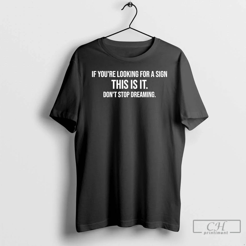 Classic If Youre Looking For A Sign This Is It Dont Stop Dreaming T Shirts Unisex T-shirt, Sweatshirt, Hoodie, Long Sleeve Tee - T-Shirt, Sweatshirt, Hoodie