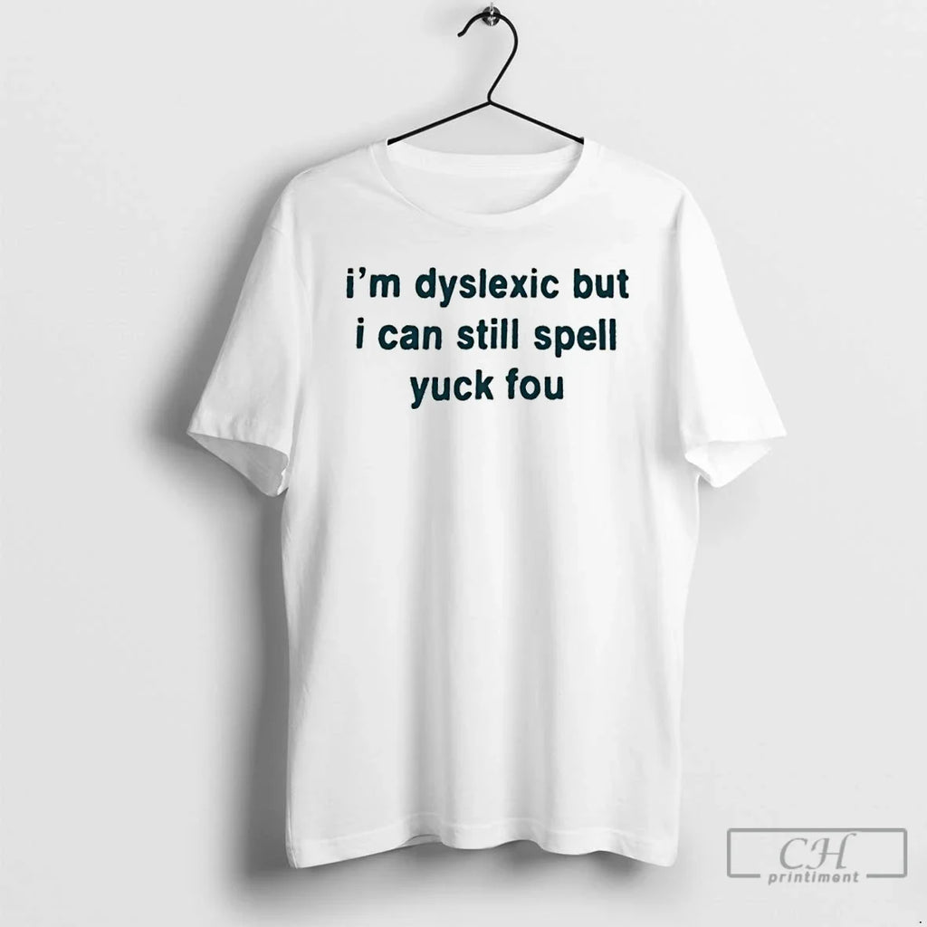 Classic Im Dyslexic But I Can Still Spell Yuck Fou T-Shirts, Hoodie, Sweatshirt - T-Shirt, Sweatshirt, Hoodie