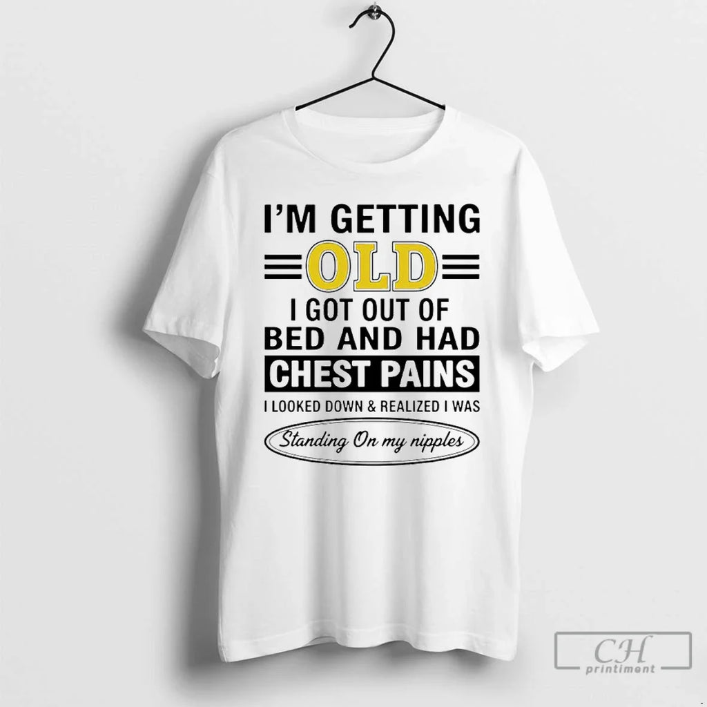 Classic Im Getting Old I Got Out Bed Had Chest Pains I Looked T-Shirts, Hoodie, Sweatshirt - T-Shirt, Sweatshirt, Hoodie