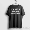 Classic Im Not Top Im Just Tall T-Shirts, Hoodie, Sweatshirt - T-Shirt, Sweatshirt, Hoodie