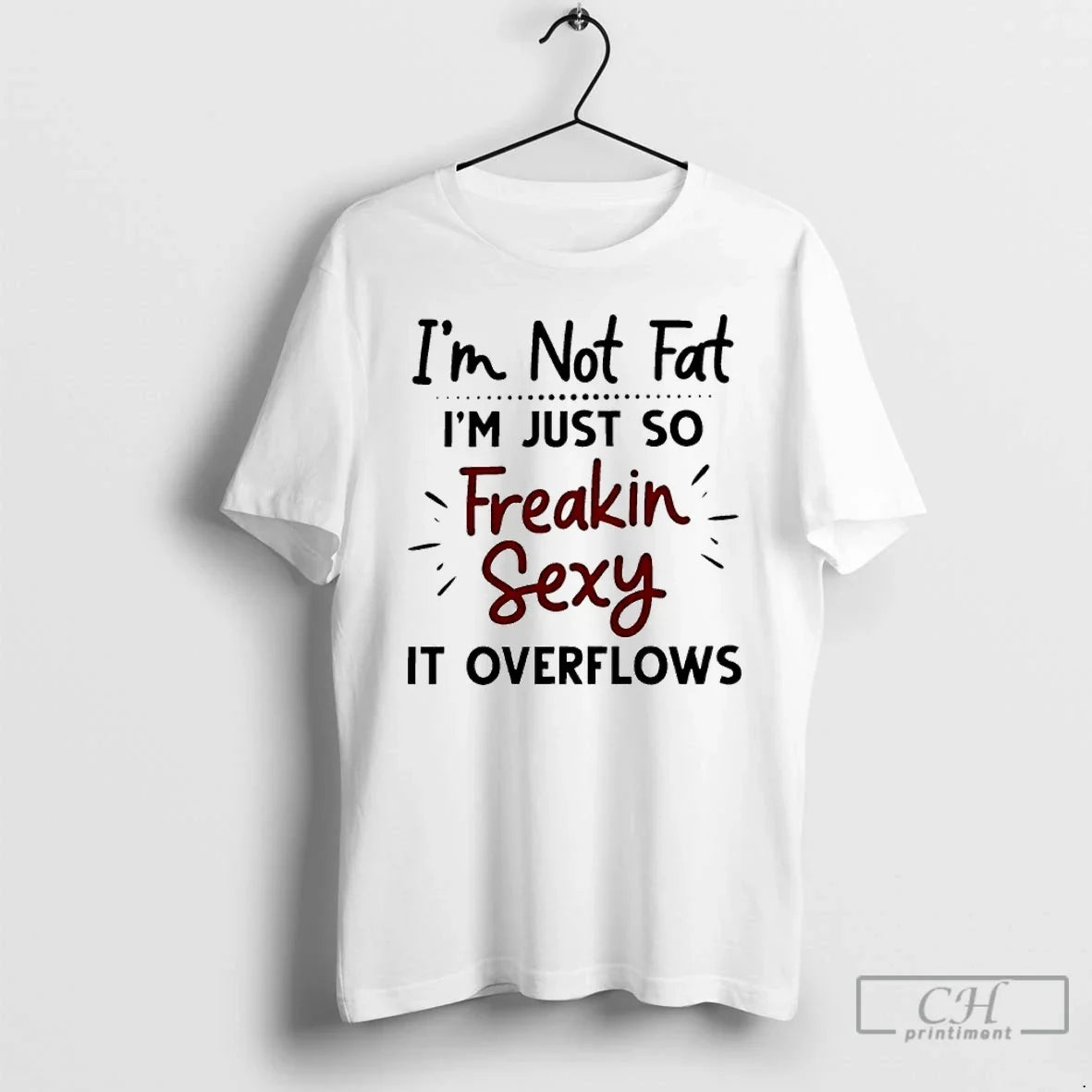 Classic Im Not Fat Im Just So Freakin Sexy It Overflows Unisex T-shirt, Sweatshirt, Hoodie, Long Sleeve Tee - T-Shirt, Sweatshirt, Hoodie