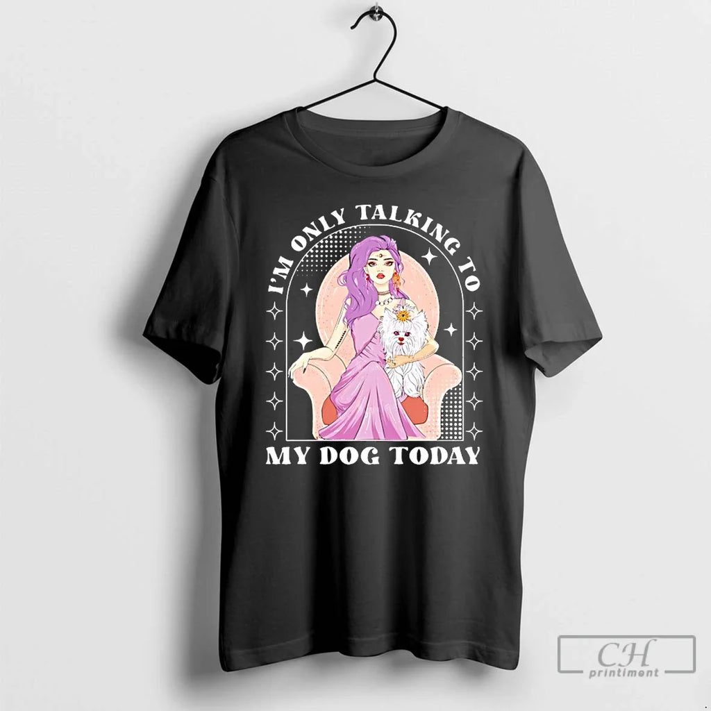Classic Im Only Talking My Dog Today T-Shirts, Hoodie, Sweatshirt - T-Shirt, Sweatshirt, Hoodie