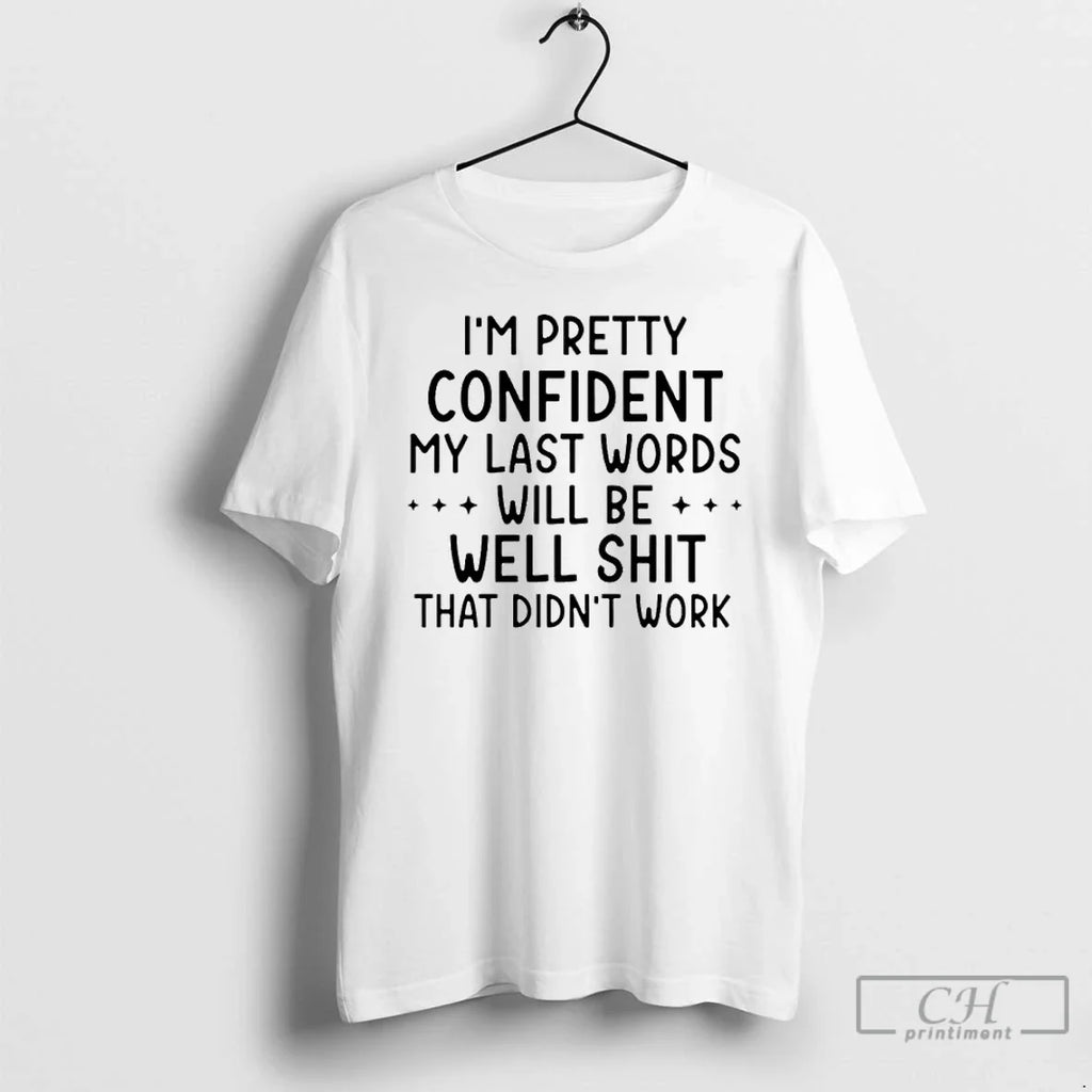 Classic Im Pretty Confident My Last Words Will Be Well Shit That Didnt Work T-Shirts, Hoodie, Sweatshirt - T-Shirt, Sweatshirt, Hoodie