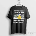 Classic Inspired Words Man Who Knows How Ski T-Shirts, Hoodie, Sweatshirt - T-Shirt, Sweatshirt, Hoodie