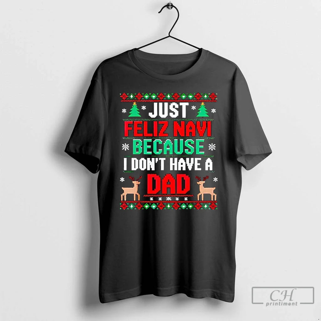 Classic Just Feliz Navi Because I Dont Have Dad Ugly Xmas T-Shirts, Hoodie, Sweatshirt - T-Shirt, Sweatshirt, Hoodie