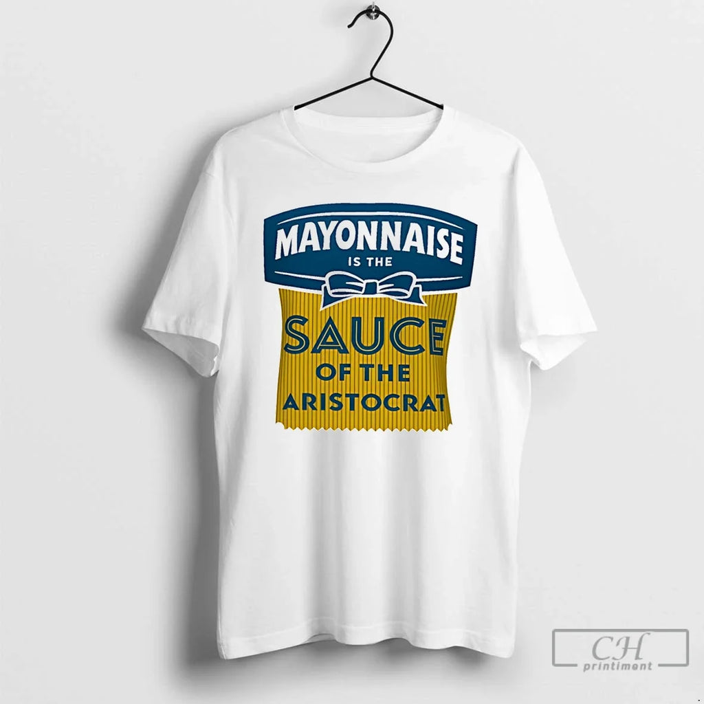 Classic Mayonnaise Is The Sauce Of The Aristocrat Unisex T-shirt, Sweatshirt, Hoodie, Long Sleeve Tee - T-Shirt, Sweatshirt, Hoodie