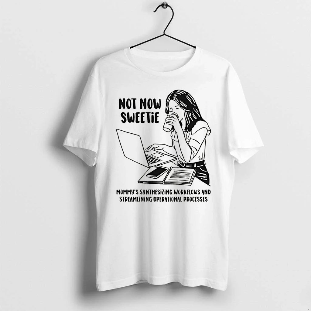 Classic Not Now Sweetie Mommys Synthesizing Workflows And Streamlining Operational Processes Shirts Sweater - T-Shirt, Sweatshirt, Hoodie