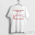 Classic Of Course Im Gay I Went To Catholic School Lgbt Unisex T-shirt, Sweatshirt, Hoodie, Long Sleeve Tee - T-Shirt, Sweatshirt, Hoodie