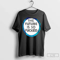 Classic Future Is So Fucked T-Shirts, Hoodie, Sweatshirt - T-Shirt, Sweatshirt, Hoodie