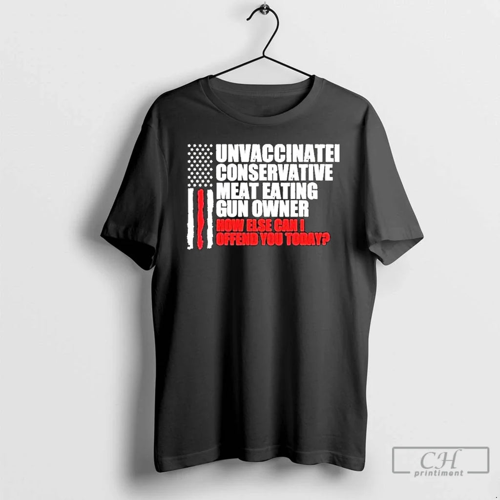 Classic Unvaccinated Conservative Meat Eating Gun Owner How Else Can I Offend You Today American T-Shirts, Hoodie, Sweatshirt - T-Shirt, Sweatshirt, Hoodie