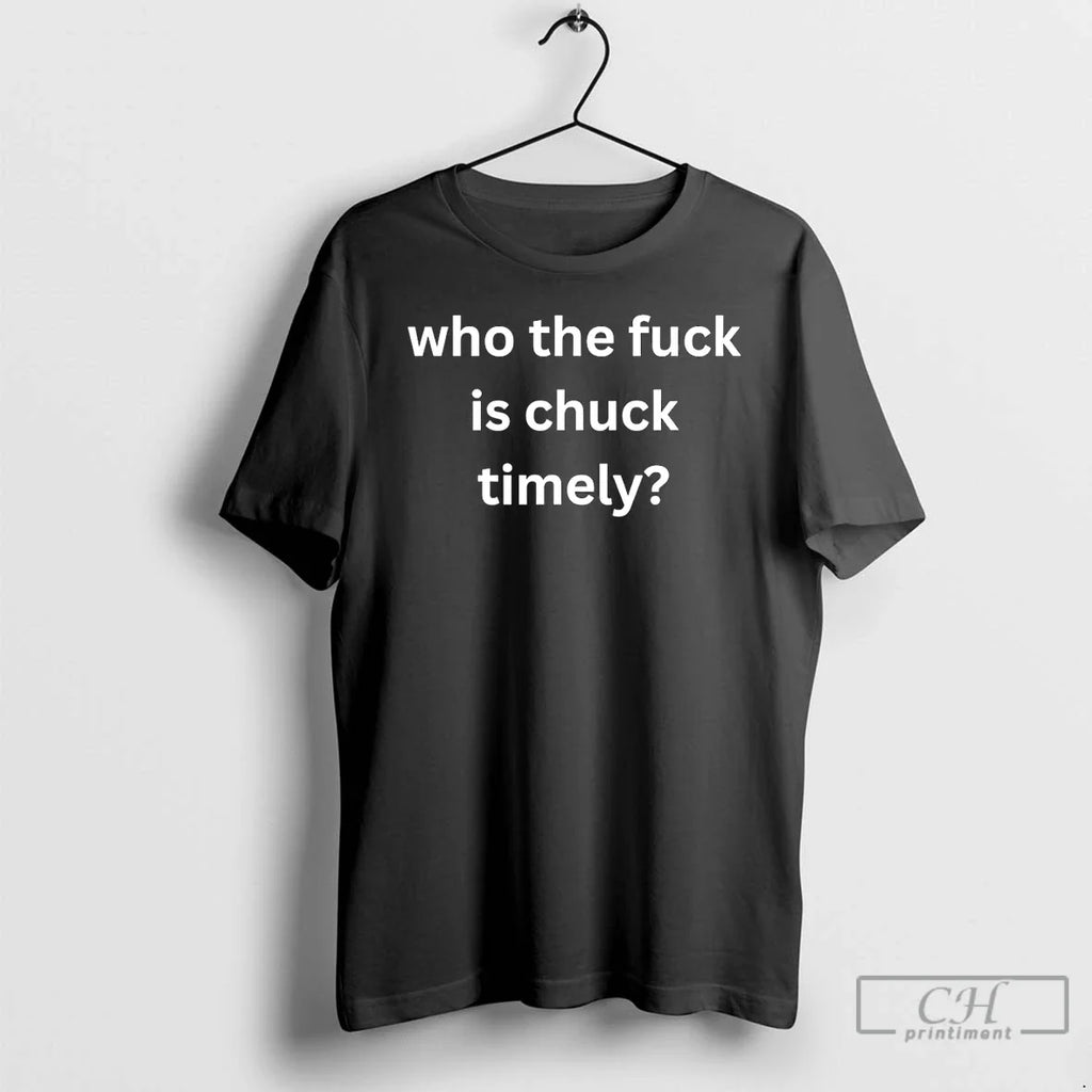 Classic Who The Fuck Is Chuck Timely Unisex T-shirt, Sweatshirt, Hoodie, Long Sleeve Tee - T-Shirt, Sweatshirt, Hoodie