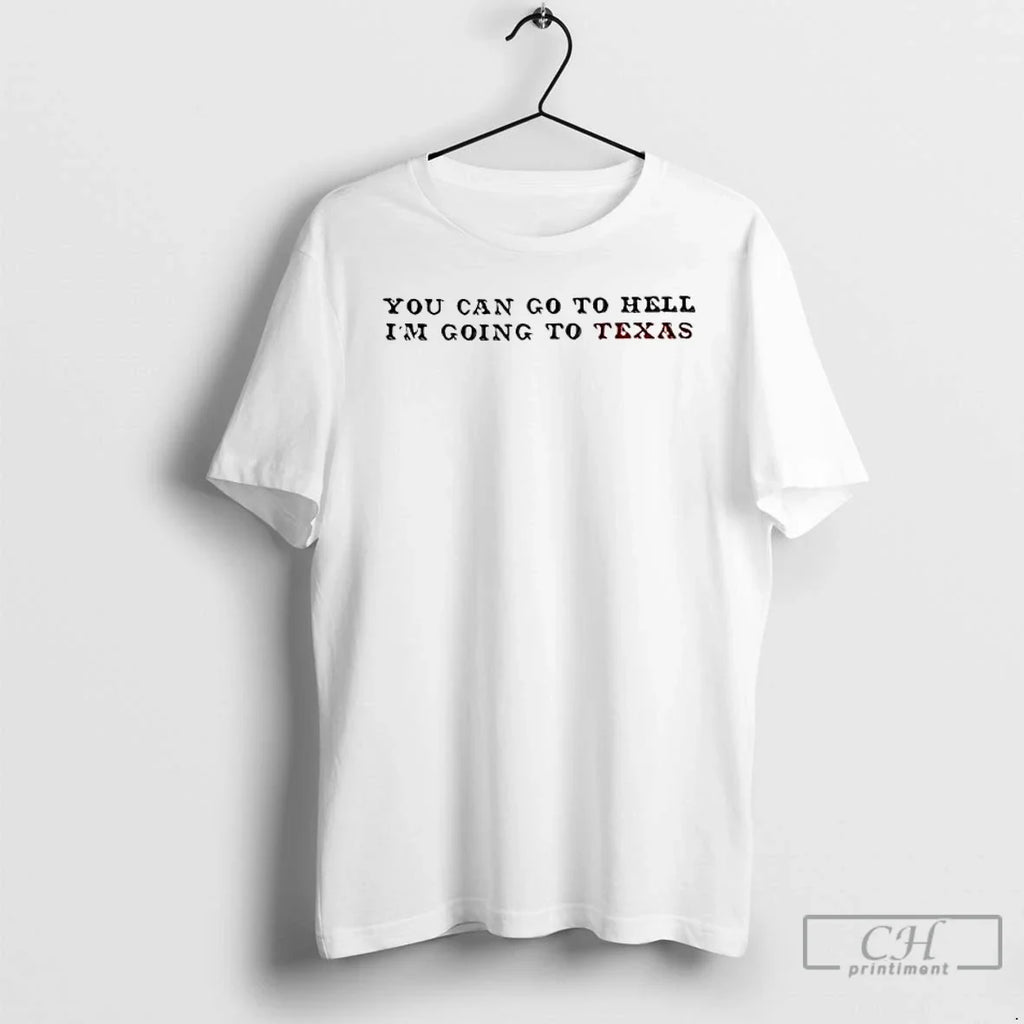 Classic You Can Go Hell Im Going Texas T-Shirts, Hoodie, Sweatshirt - T-Shirt, Sweatshirt, Hoodie