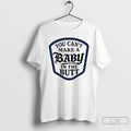Classic You Cant Make Baby Butt T-Shirts, Hoodie, Sweatshirt - T-Shirt, Sweatshirt, Hoodie