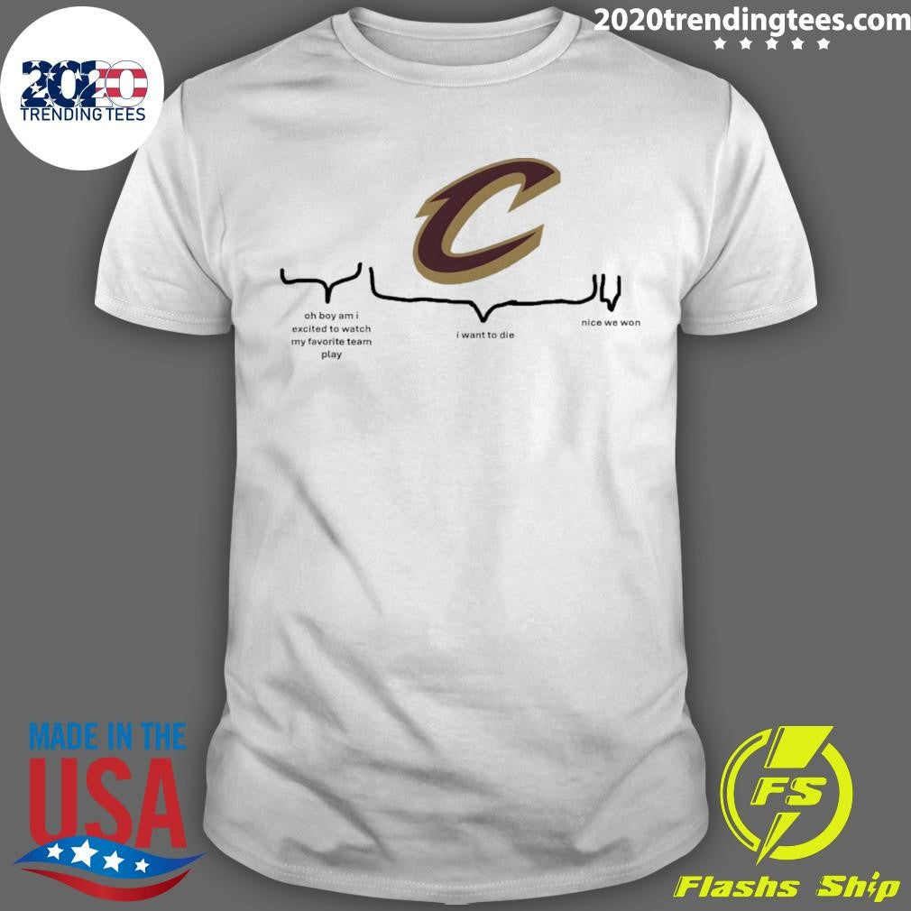 Cleveland Cavaliers Nba Playoffs Oh Boy Am I Excited To Watch My Favorite Team Play I Want To Die Nice We Won Shirt - T-Shirt, Sweatshirt, Hoodie