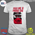 Coke Zero Pass Me A Fridge Cig Shirt Unisex T-shirt, Sweatshirt, Hoodie, Long Sleeve Tee - T-Shirt, Sweatshirt, Hoodie