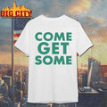 Come Get Some green text shirt Unisex T-shirt, Sweatshirt, Hoodie, Long Sleeve Tee - T-Shirt, Sweatshirt, Hoodie