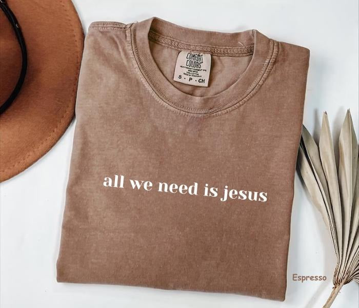 Comfort Colors All We Need Is Jesus Shirt Christian Shirt Bible Verse Christian Woman T-Shirts, Hoodie, Sweatshirt - T-Shirt, Sweatshirt, Hoodie