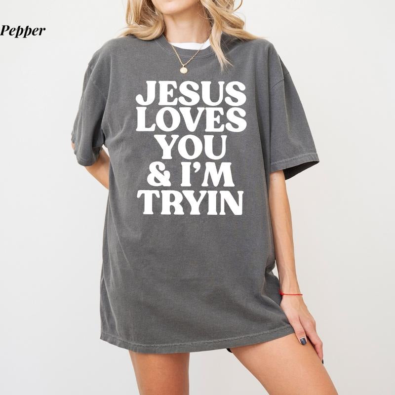 Comfort Colors Jesus Loves You & I'M Tryin Funny Christian Jesus Is King Shirt Faith Based Comfort Colors Ultra Soft Cotton Everyday Casual Top T-Shirts, Hoodie, Sweatshirt - T-Shirt, Sweatshirt, Hoodie
