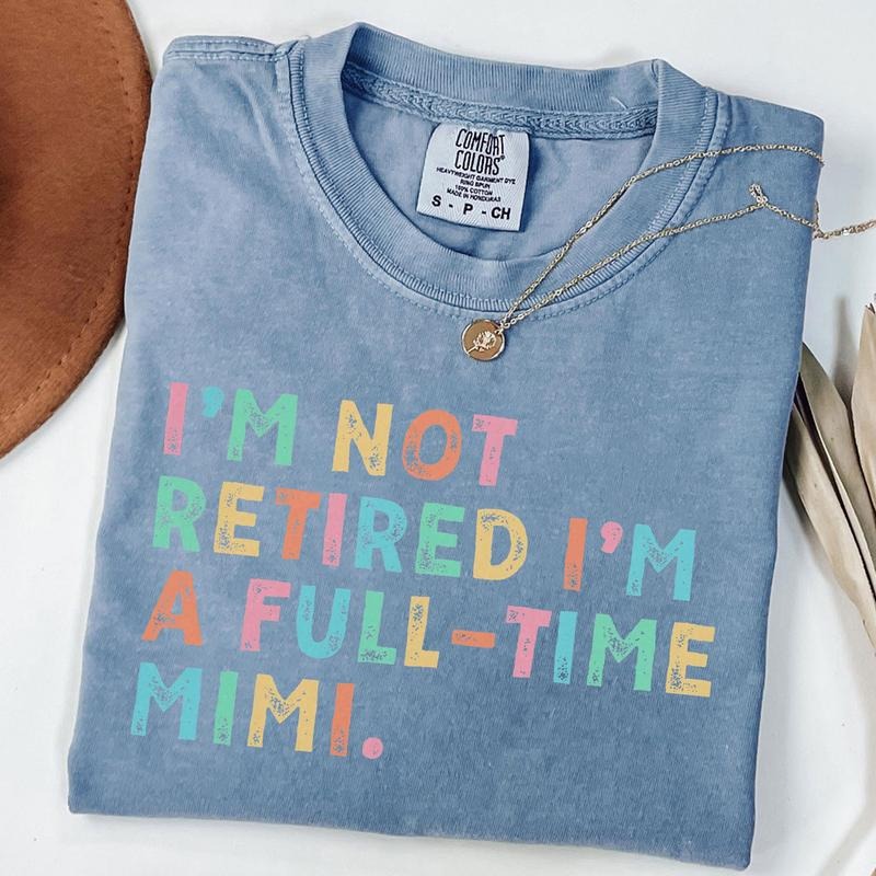 Comfort Colors Retired Mimi Shirt I'M Not Retired Full Time Mimi Shirts Funny Retirement Shirt Grandma T-Shirts, Hoodie, Sweatshirt - T-Shirt, Sweatshirt, Hoodie