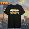 Compared To Nothing I’m doing Ok shirt Unisex T-shirt, Sweatshirt, Hoodie, Long Sleeve Tee - T-Shirt, Sweatshirt, Hoodie