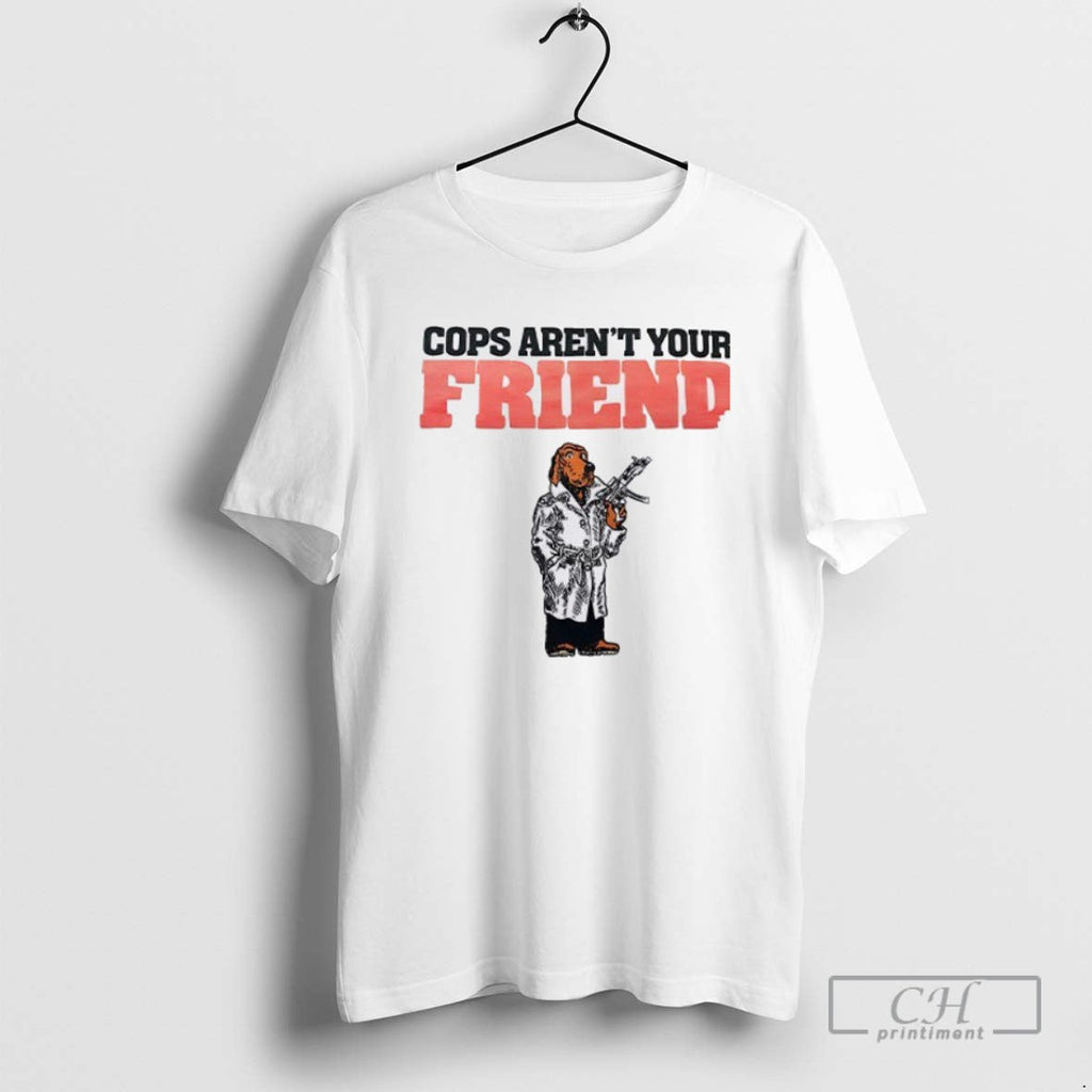 Cops Arent Your Friend T Shirts Unisex T-shirt, Sweatshirt, Hoodie, Long Sleeve Tee - T-Shirt, Sweatshirt, Hoodie