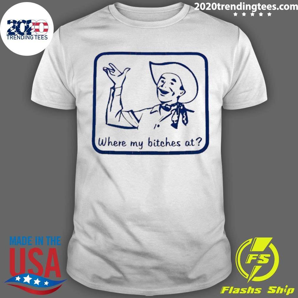 Cowboy Where My Bitches At Funny Shirt Unisex T-shirt, Sweatshirt, Hoodie, Long Sleeve Tee - T-Shirt, Sweatshirt, Hoodie