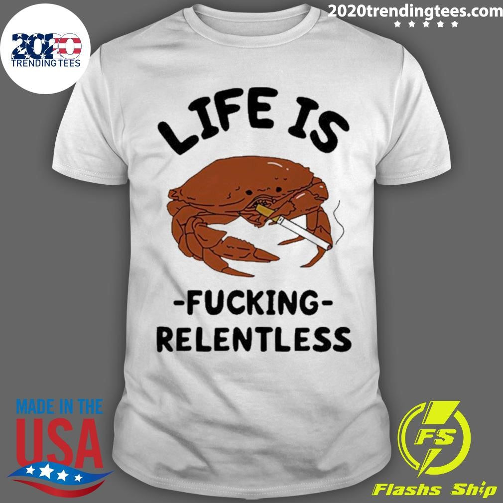 Crab Smoking Life Is Fucking Relentless Graphic Shirt Unisex T-shirt, Sweatshirt, Hoodie, Long Sleeve Tee - T-Shirt, Sweatshirt, Hoodie