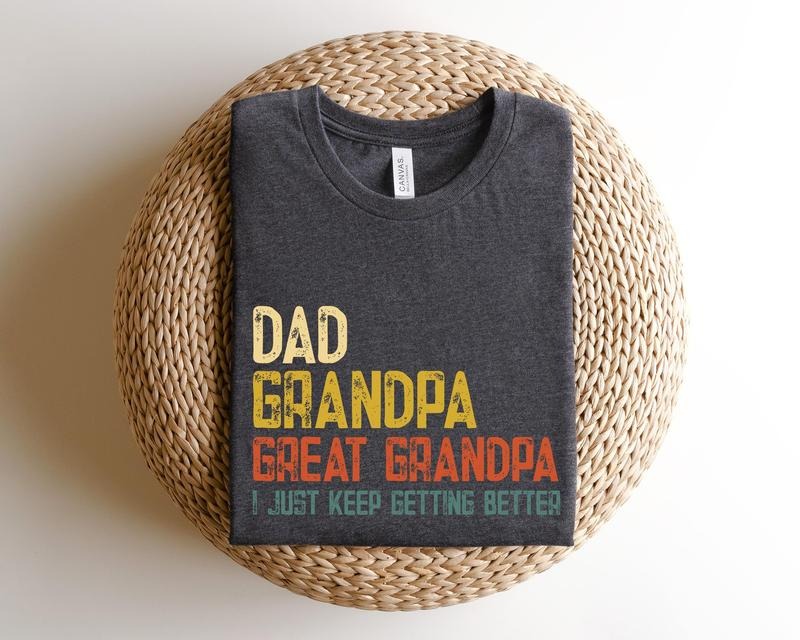 Dad Grandpa Great Grandpa New Dad Shirtdad Shirtdaddy Shirtfather'S Day Shirtbest Grandpagift Dadi Just Keep Getting Better T-Shirts, Hoodie, Sweatshirt - T-Shirt, Sweatshirt, Hoodie
