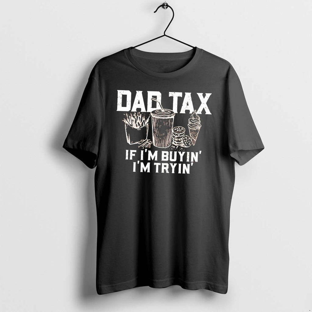 Dad Tax If Im Buyin Im Tryin Tee Tshirts Sweater Hoodie Jpg Unisex T-shirt, Sweatshirt, Hoodie, Long Sleeve Tee - T-Shirt, Sweatshirt, Hoodie
