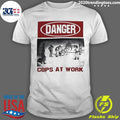 Danger Cops At Work Shirt Unisex T-shirt, Sweatshirt, Hoodie, Long Sleeve Tee - T-Shirt, Sweatshirt, Hoodie