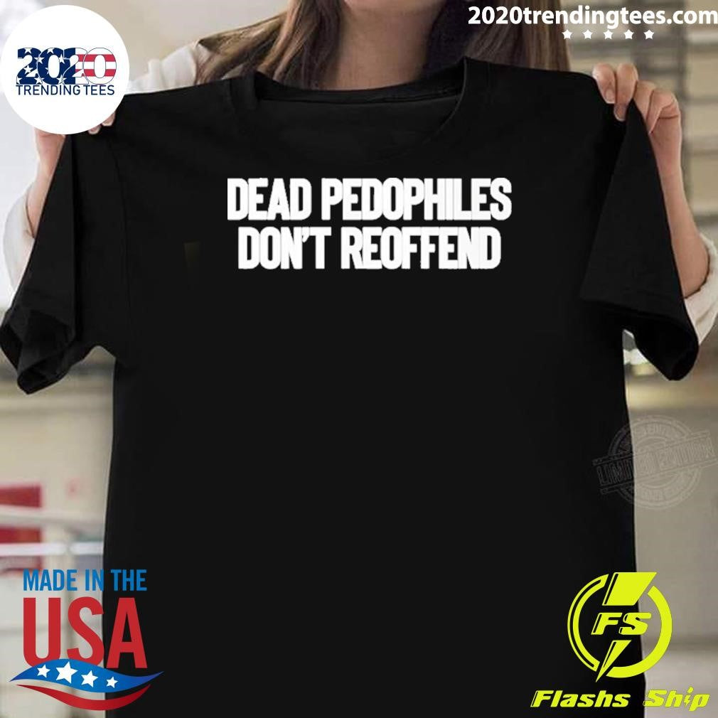 Dead Pedophiles Dont Reoffend Shirt Unisex T-shirt, Sweatshirt, Hoodie, Long Sleeve Tee - T-Shirt, Sweatshirt, Hoodie