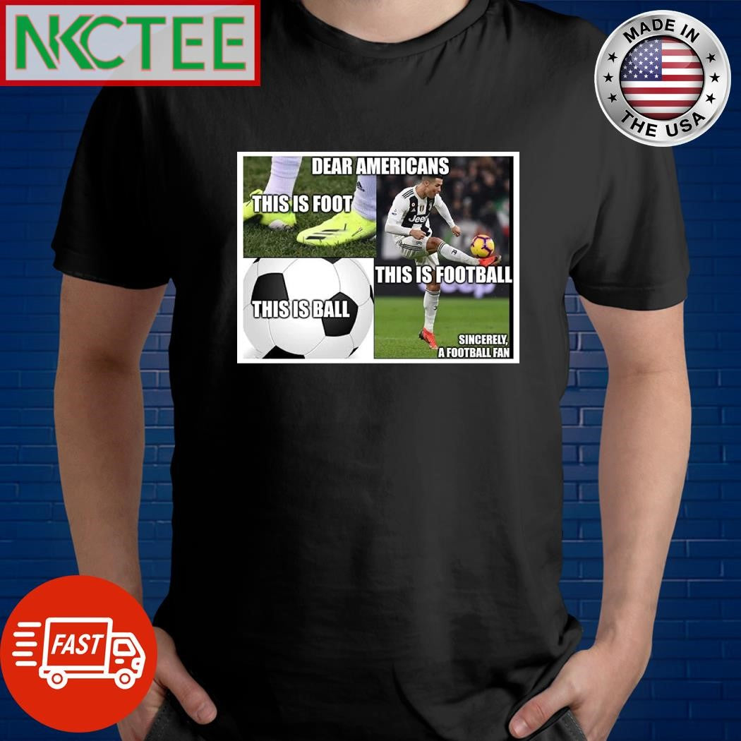 Dear Americans this is foot this is ball this is football CR 7 shirt Unisex T-shirt, Sweatshirt, Hoodie, Long Sleeve Tee - T-Shirt, Sweatshirt, Hoodie