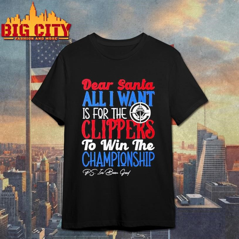 Dear Santa all I want is for the Los Angeles Clippers to win the Championship Shirt Unisex T-shirt, Sweatshirt, Hoodie, Long Sleeve Tee - T-Shirt, Sweatshirt, Hoodie