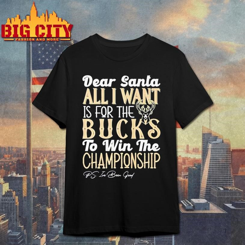 Dear Santa all I want is for the Milwaukee Bucks to win the Championship Shirt Unisex T-shirt, Sweatshirt, Hoodie, Long Sleeve Tee - T-Shirt, Sweatshirt, Hoodie