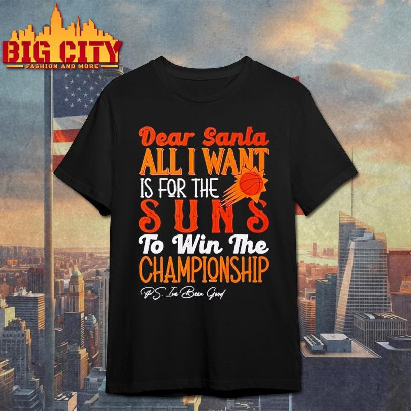 Dear Santa all I want is for the Phoenix Suns to win the Championship Shirt Unisex T-shirt, Sweatshirt, Hoodie, Long Sleeve Tee - T-Shirt, Sweatshirt, Hoodie