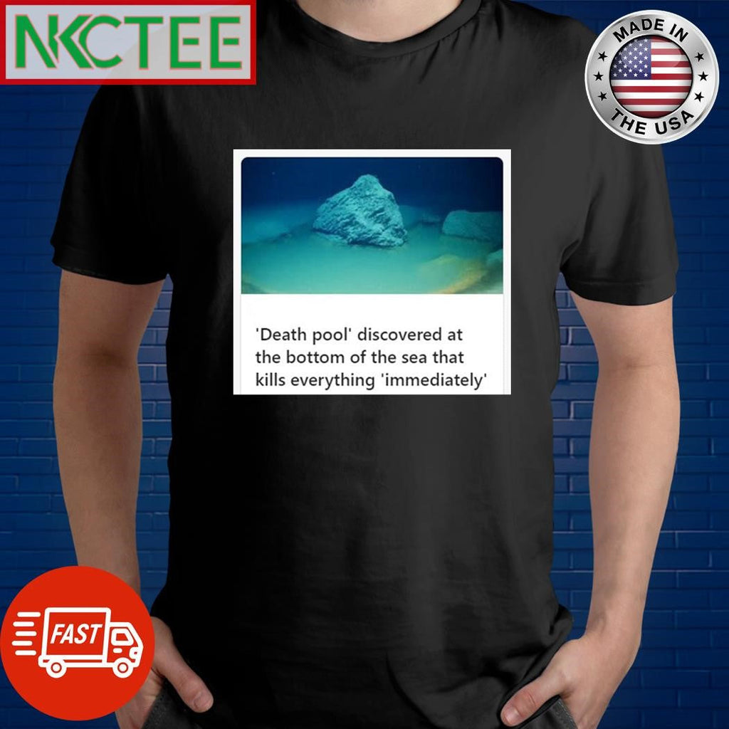 Death pool discovered at the bottom of the sea that kills everything immediately shirt Unisex T-shirt, Sweatshirt, Hoodie, Long Sleeve Tee - T-Shirt, Sweatshirt, Hoodie