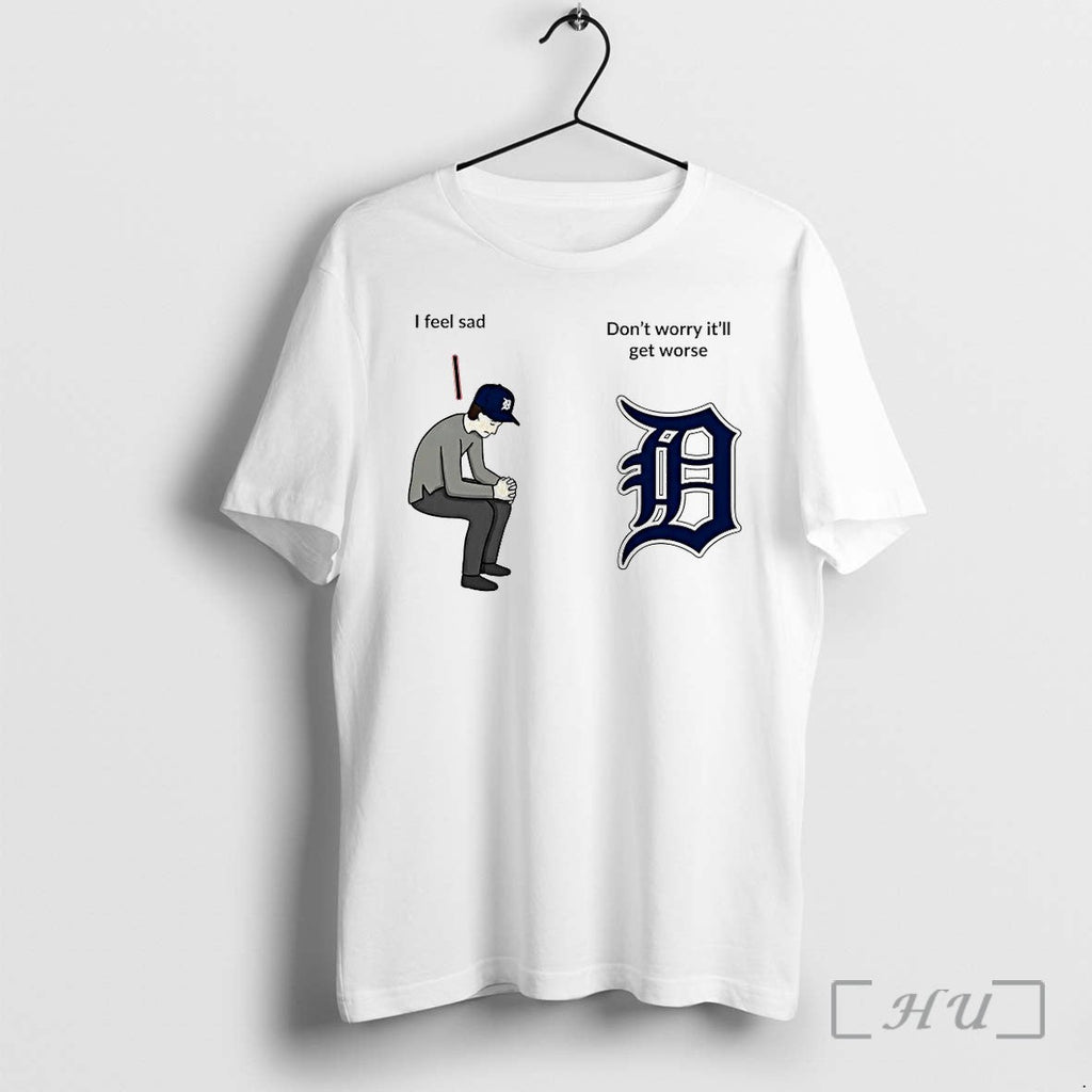 Detroit Tigers I Feel Sad Dont Worry Itll Get Worse Tshirts Sweater Hoodie Jpg Unisex T-shirt, Sweatshirt, Hoodie, Long Sleeve Tee - T-Shirt, Sweatshirt, Hoodie