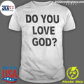 Do You Love God T-Shirt Unisex T-shirt, Sweatshirt, Hoodie, Long Sleeve Tee - T-Shirt, Sweatshirt, Hoodie