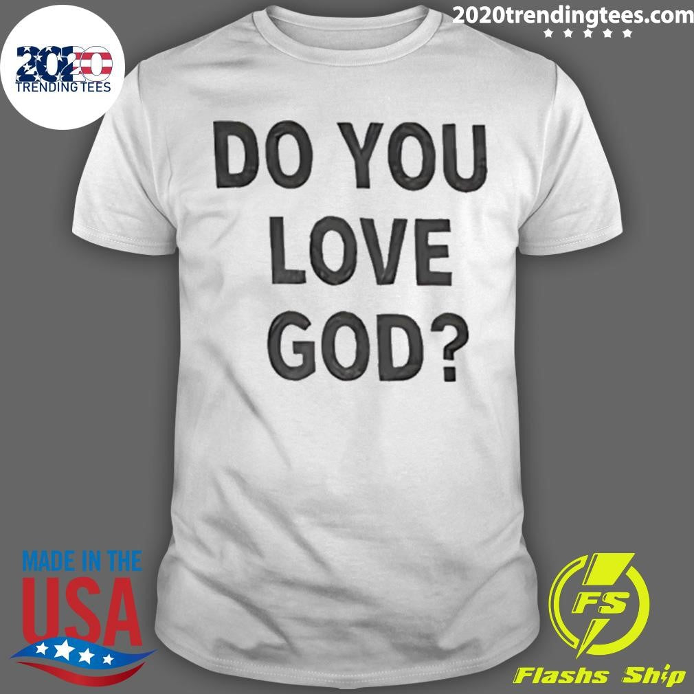 Do You Love God T-Shirt Unisex T-shirt, Sweatshirt, Hoodie, Long Sleeve Tee - T-Shirt, Sweatshirt, Hoodie