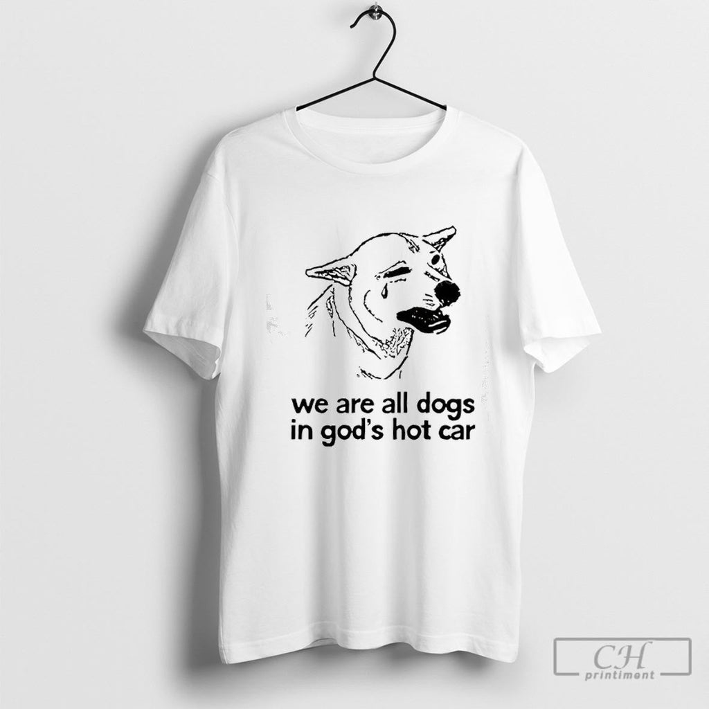 Dog Cry We Are All Dogs In Gods Hot Car Shirt Sweater Unisex T-shirt, Sweatshirt, Hoodie, Long Sleeve Tee - T-Shirt, Sweatshirt, Hoodie