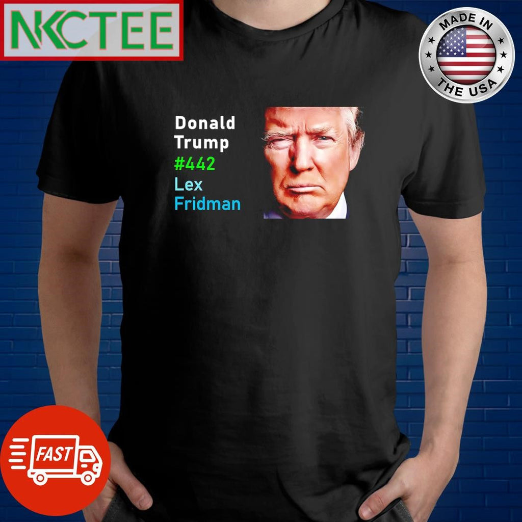 Donald Trump 442 Lex Fridman shirt Unisex T-shirt, Sweatshirt, Hoodie, Long Sleeve Tee - T-Shirt, Sweatshirt, Hoodie