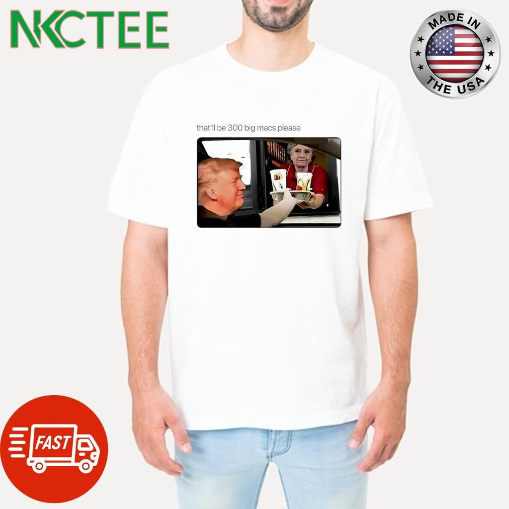 Donald Trump Hillary Clinton that’ll be 300 big macs please shirt Unisex T-shirt, Sweatshirt, Hoodie, Long Sleeve Tee - T-Shirt, Sweatshirt, Hoodie