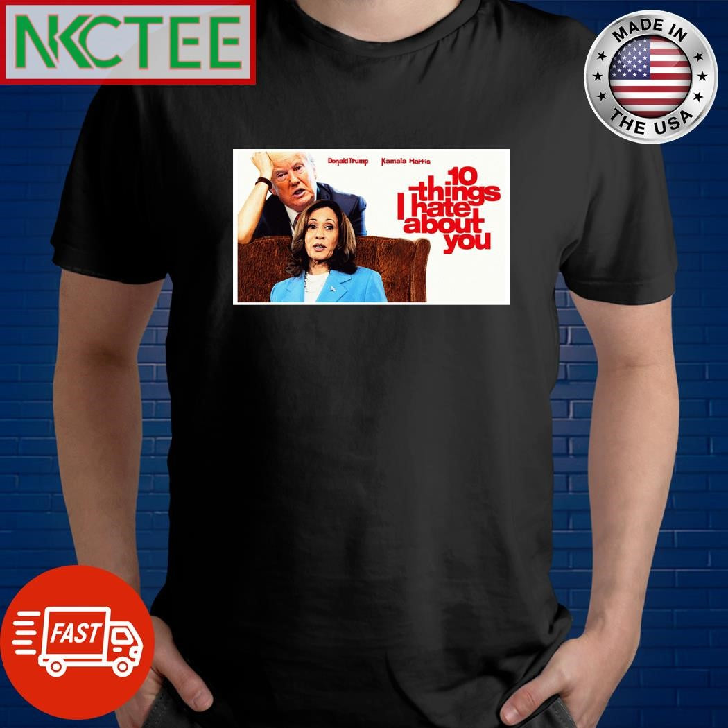 Donald Trump Kamala Harris 10 things I hate about you shirt Unisex T-shirt, Sweatshirt, Hoodie, Long Sleeve Tee - T-Shirt, Sweatshirt, Hoodie