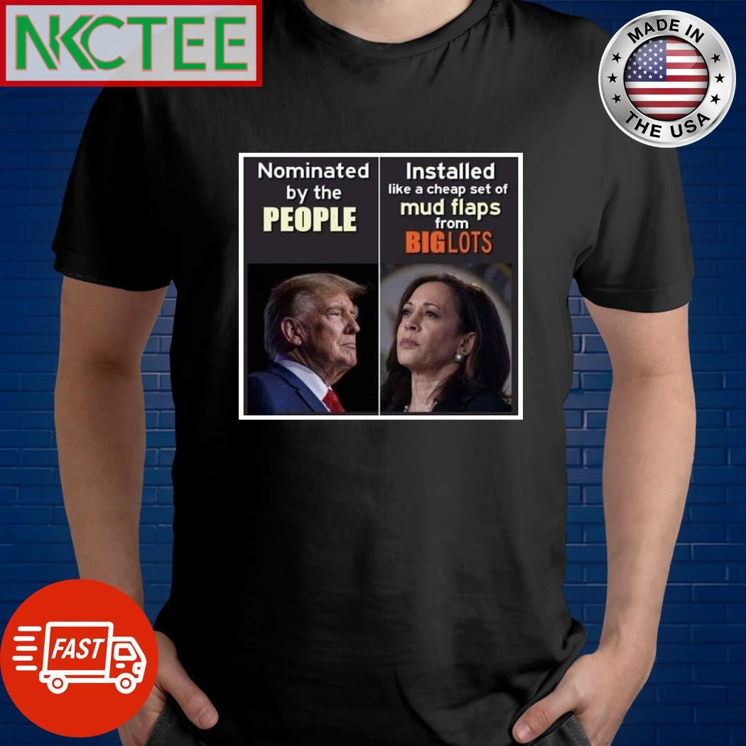 Donald Trump Nominated by the people Kamala Harris Installed like a cheap set of mud flaps from Big lots shirt - T-Shirt, Sweatshirt, Hoodie